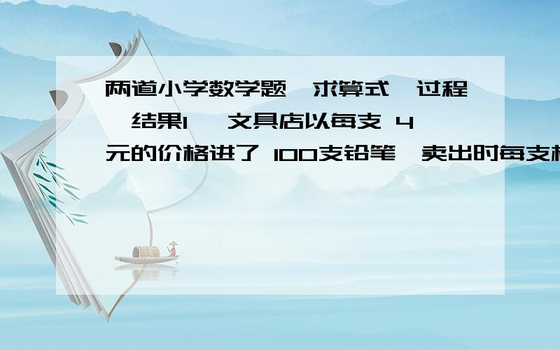 两道小学数学题,求算式、过程、结果1、 文具店以每支 4元的价格进了 100支铅笔,卖出时每支标价 6元,当按标价 卖出一部分后,剩余的打 九折出售,卖完后商店 共盈利 188元. 打九折的铅笔有多