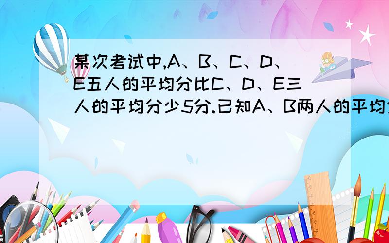 某次考试中,A、B、C、D、E五人的平均分比C、D、E三人的平均分少5分.已知A、B两人的平均分是80分,那么这五人的平均分是多少?