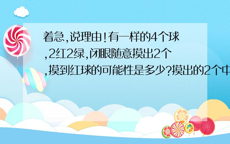 着急,说理由!有一样的4个球,2红2绿,闭眼随意摸出2个,摸到红球的可能性是多少?摸出的2个中至少有一个为红球