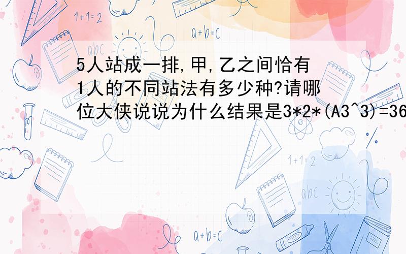 5人站成一排,甲,乙之间恰有1人的不同站法有多少种?请哪位大侠说说为什么结果是3*2*(A3^3)=36呢?{需要解题过程和分析,不仅仅是结果}