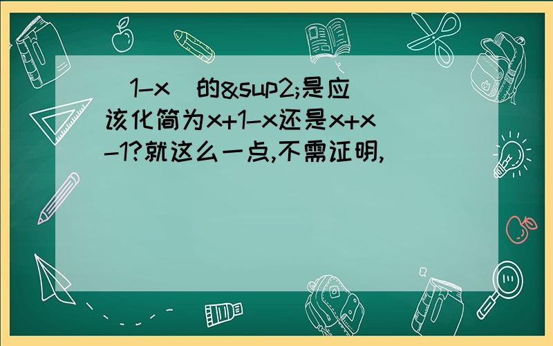 （1-x）的²是应该化简为x+1-x还是x+x-1?就这么一点,不需证明,