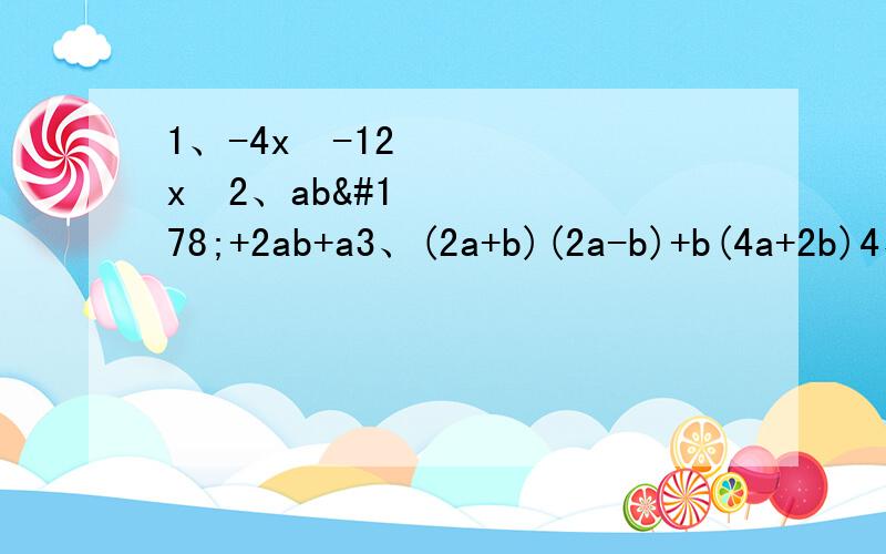 1、-4x²-12x³2、ab²+2ab+a3、(2a+b)(2a-b)+b(4a+2b)4、n²（m-2）-n(2-m)这些都是采用提供因式法化到最简