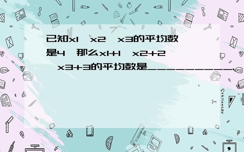 已知x1、x2、x3的平均数是4,那么x1+1,x2+2,x3+3的平均数是_________.