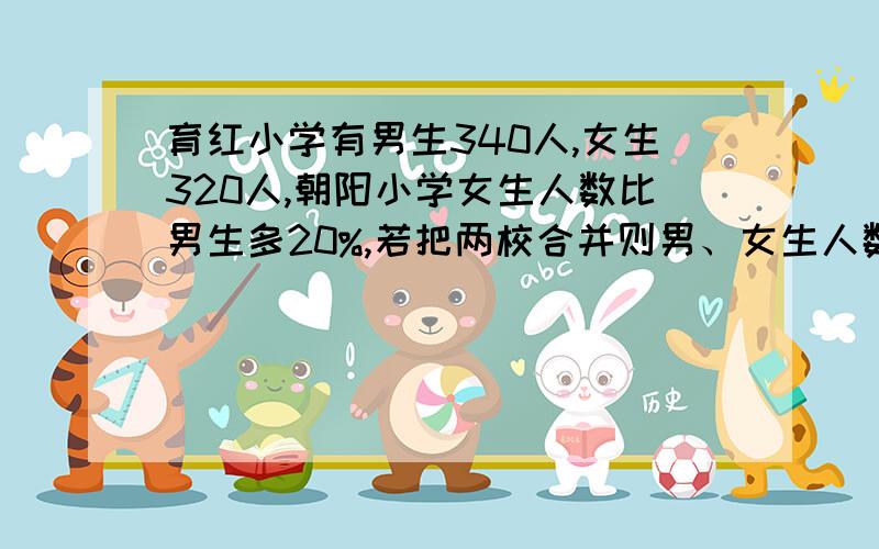 育红小学有男生340人,女生320人,朝阳小学女生人数比男生多20%,若把两校合并则男、女生人数相等,求朝阳小学女生多少人?用算术法做.