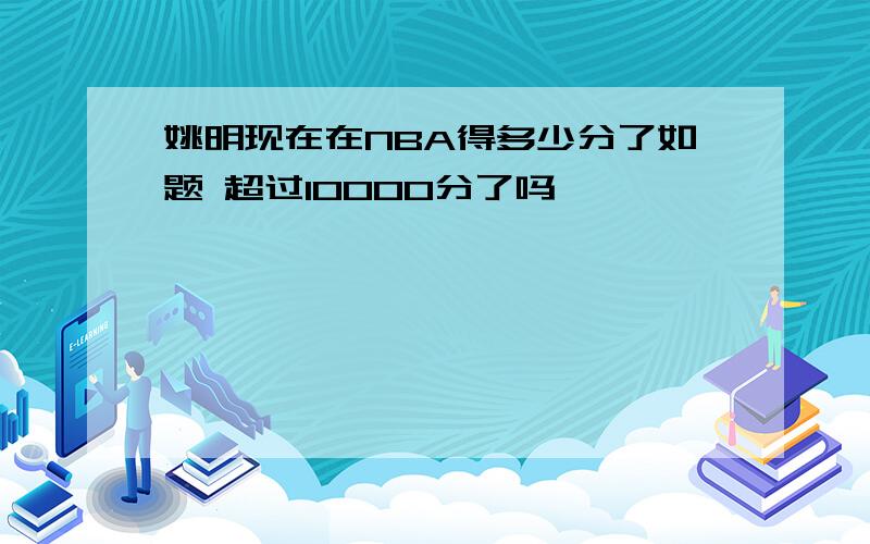 姚明现在在NBA得多少分了如题 超过10000分了吗