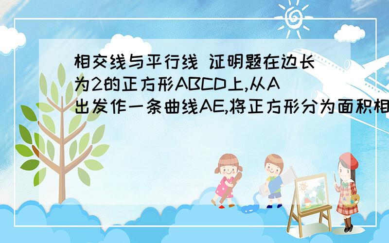 相交线与平行线 证明题在边长为2的正方形ABCD上,从A出发作一条曲线AE,将正方形分为面积相等的两部分,求证：曲线AE的长不小于2