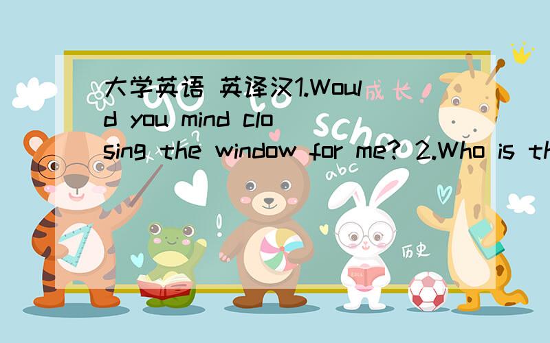 大学英语 英译汉1.Would you mind closing the window for me? 2.Who is the girl in white shirt? 3.Air pollution is more serious than water pollution. 4.He shows a great interest in learning English. 5.It is no good hoping to read all these books.