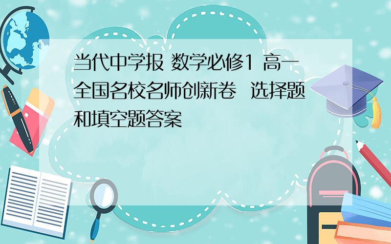 当代中学报 数学必修1 高一全国名校名师创新卷  选择题和填空题答案