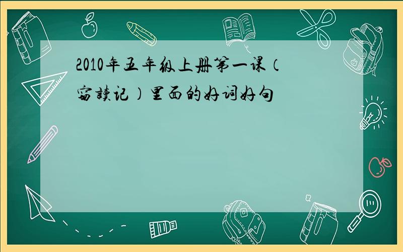 2010年五年级上册第一课（窃读记）里面的好词好句