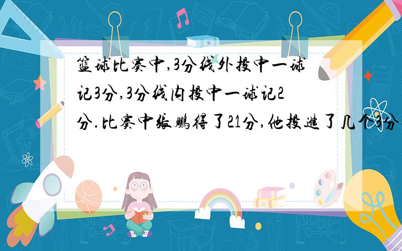 篮球比赛中,3分线外投中一球记3分,3分线内投中一球记2分.比赛中张鹏得了21分,他投进了几个3分球?张鹏投了15个球,进了9个,没有罚球.方程只要一个未知数,不要二元一次方程