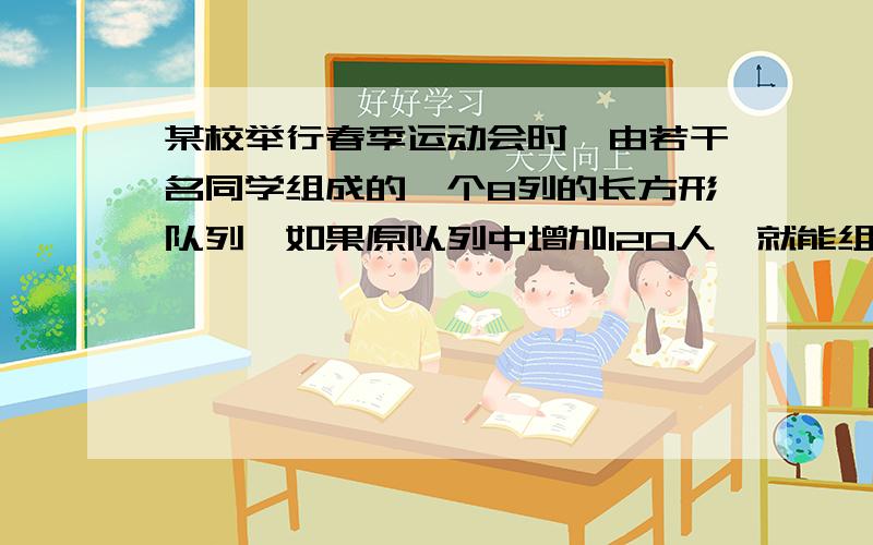 某校举行春季运动会时,由若干名同学组成的一个8列的长方形队列,如果原队列中增加120人,就能组成一个正方形队列；如果原队列中减少120人,也能组成一个正方形队列,问原长方形队列有多少