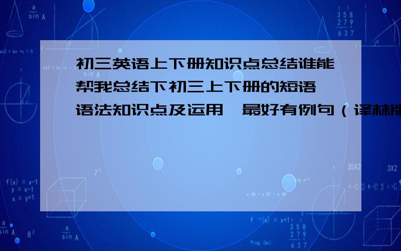 初三英语上下册知识点总结谁能帮我总结下初三上下册的短语、语法知识点及运用,最好有例句（译林版牛津英语）