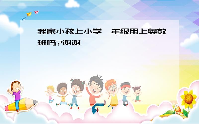 我家小孩上小学一年级用上奥数班吗?谢谢