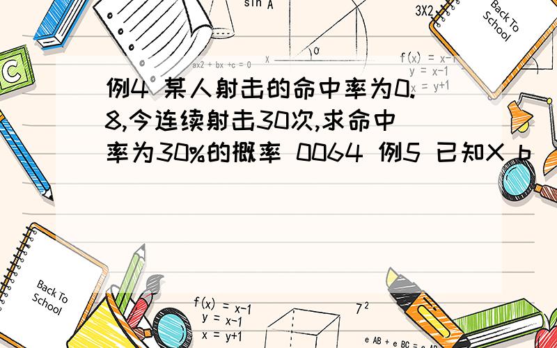 例4 某人射击的命中率为0.8,今连续射击30次,求命中率为30%的概率 0064 例5 已知X b(n,p),EX=6,DX=4.2,求P{X≥5} 7625 都是用数学的二项分布