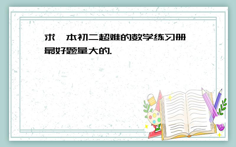 求一本初二超难的数学练习册,最好题量大的.