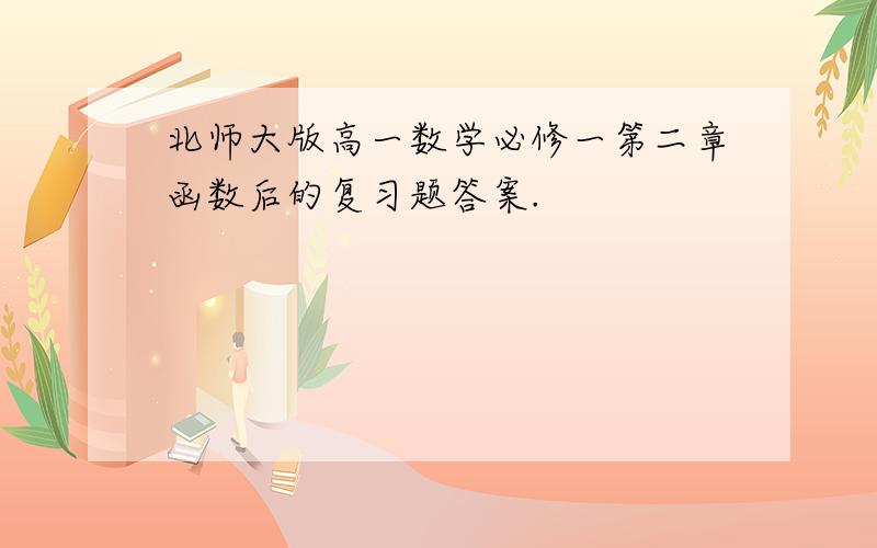 北师大版高一数学必修一第二章函数后的复习题答案.