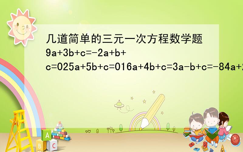 几道简单的三元一次方程数学题9a+3b+c=-2a+b+c=025a+5b+c=016a+4b+c=3a-b+c=-84a+2b+c=1已知四个点A（1,2）B(3,0)C(-2,20)D(-1,12)试问是否存在一元二次函数,使他的图像同时经过这四个点?如果存在,请求出他的