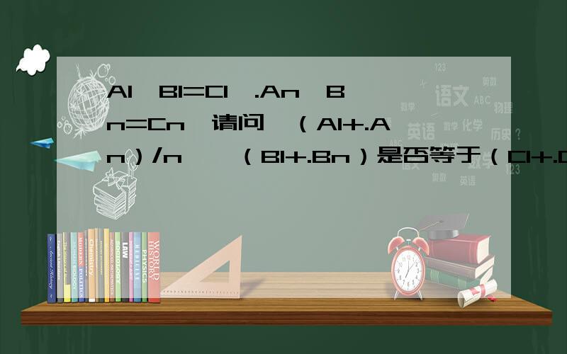 A1*B1=C1,.An*Bn=Cn,请问【（A1+.An）/n】*（B1+.Bn）是否等于（C1+.Cn）