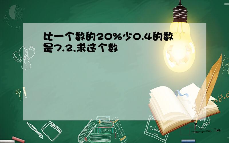 比一个数的20%少0.4的数是7.2,求这个数