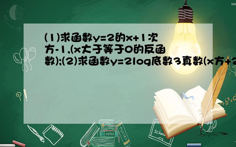 (1)求函数y=2的x+1次方-1,(x大于等于0的反函数);(2)求函数y=2log底数3真数(x方+2x+4)的值域