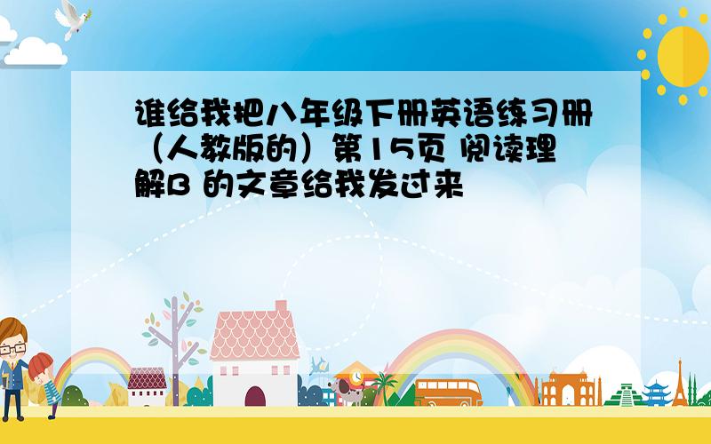 谁给我把八年级下册英语练习册（人教版的）第15页 阅读理解B 的文章给我发过来