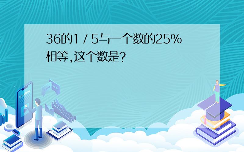 36的1／5与一个数的25%相等,这个数是?