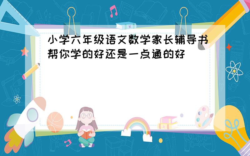 小学六年级语文数学家长辅导书帮你学的好还是一点通的好