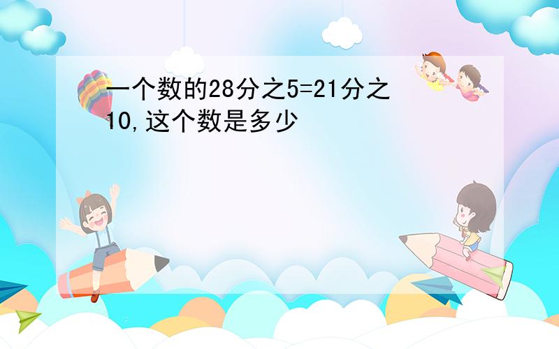 一个数的28分之5=21分之10,这个数是多少