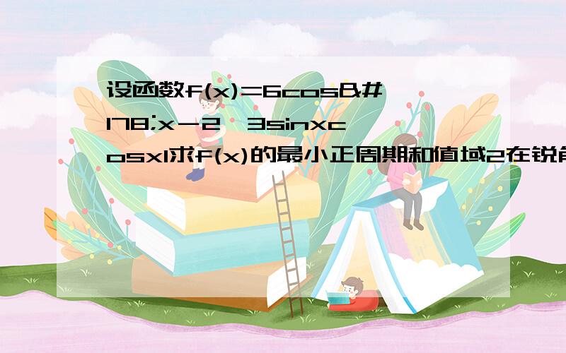 设函数f(x)=6cos²x－2√3sinxcosx1求f(x)的最小正周期和值域2在锐角三角形ABC中,角A,B,C的对边分别为a,b,c,若f(B)=0且b=2,cosA=4/5,求a和sinC