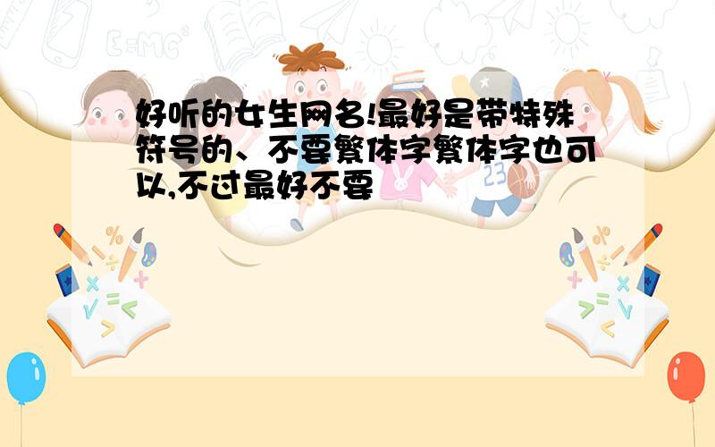 好听的女生网名!最好是带特殊符号的、不要繁体字繁体字也可以,不过最好不要