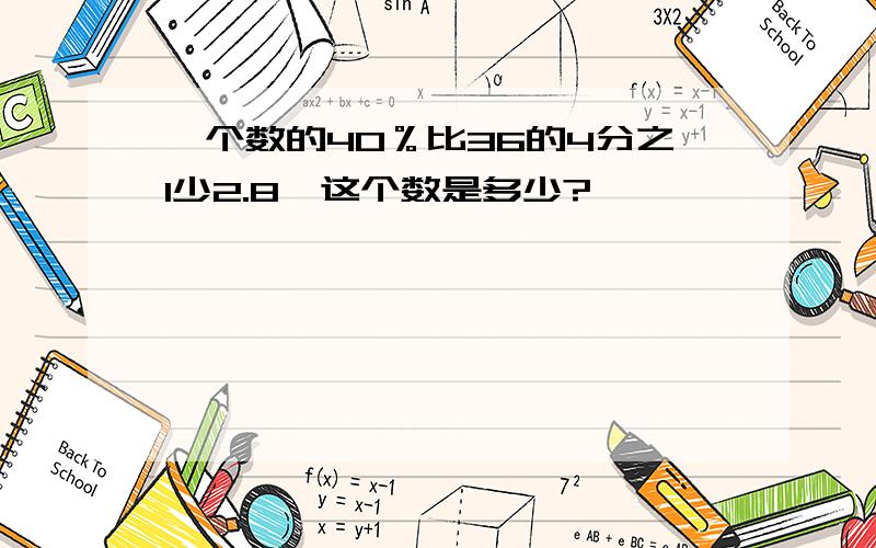 一个数的40％比36的4分之1少2.8,这个数是多少?