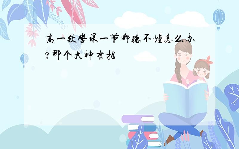 高一数学课一节都听不懂怎么办?那个大神有招