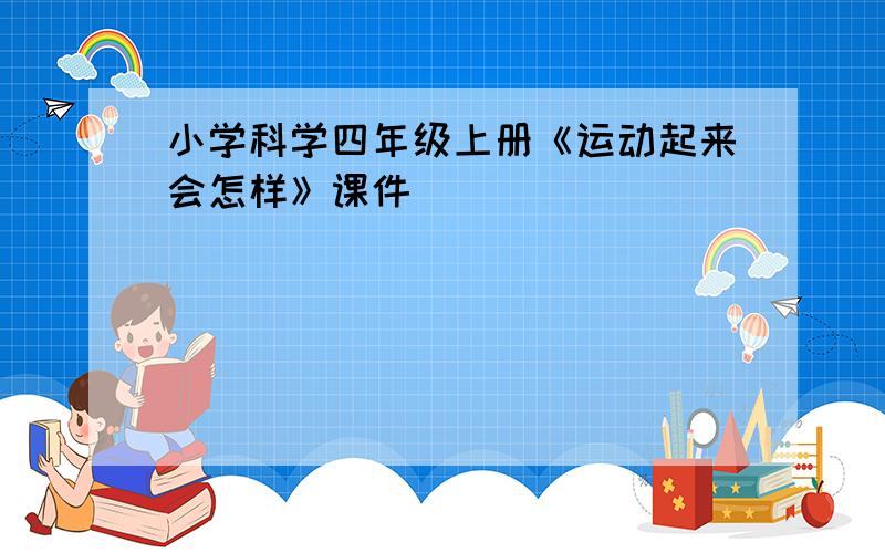 小学科学四年级上册《运动起来会怎样》课件