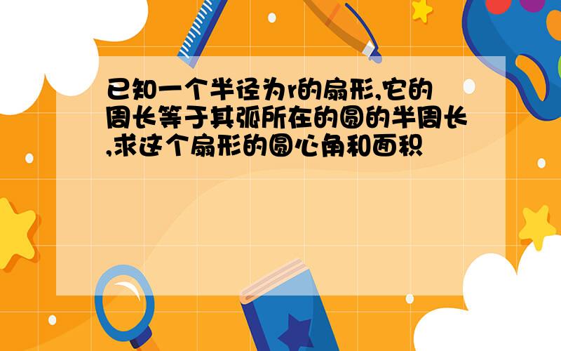 已知一个半径为r的扇形,它的周长等于其弧所在的圆的半周长,求这个扇形的圆心角和面积