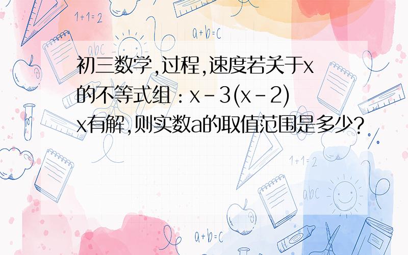 初三数学,过程,速度若关于x的不等式组：x-3(x-2)x有解,则实数a的取值范围是多少?