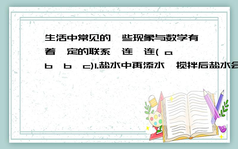 生活中常见的一些现象与数学有着一定的联系,连一连( a>b,b>c)1.盐水中再添水,搅拌后盐水会变淡 A.a分之ba+c分之b3.吃剩的菜凉了,热过几次后会变咸 C.a分之b