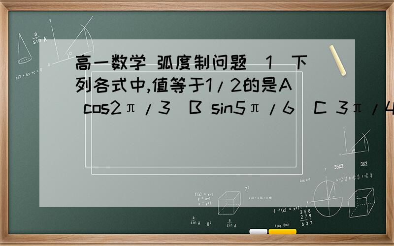 高一数学 弧度制问题（1）下列各式中,值等于1/2的是A cos2π/3  B sin5π/6  C 3π/4   D π/3(2) 若角a=5π/6,则点P(cosa,sina)所在的象限是第几象限这两道题答案是什么,最重要的是为什么?谢谢!(1）题的那