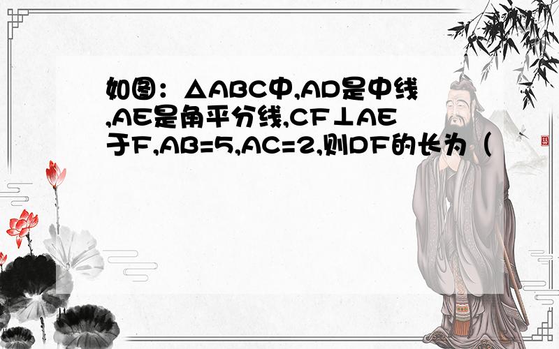 如图：△ABC中,AD是中线,AE是角平分线,CF⊥AE于F,AB=5,AC=2,则DF的长为（        ）.