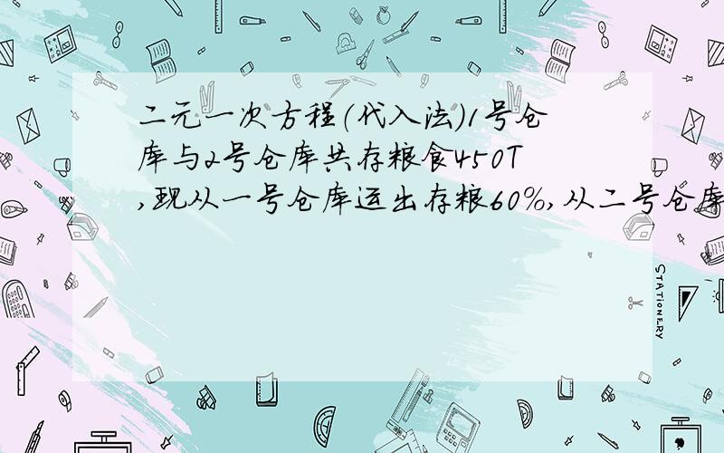 二元一次方程（代入法）1号仓库与2号仓库共存粮食450T,现从一号仓库运出存粮60%,从二号仓库运出存粮40%,结果2号所余的粮食比一号所余的粮食多30T.一号仓库与2号仓库原来有多少T?用代入法!