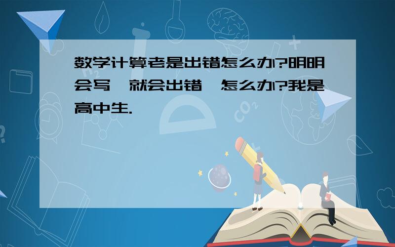 数学计算老是出错怎么办?明明会写,就会出错,怎么办?我是高中生.