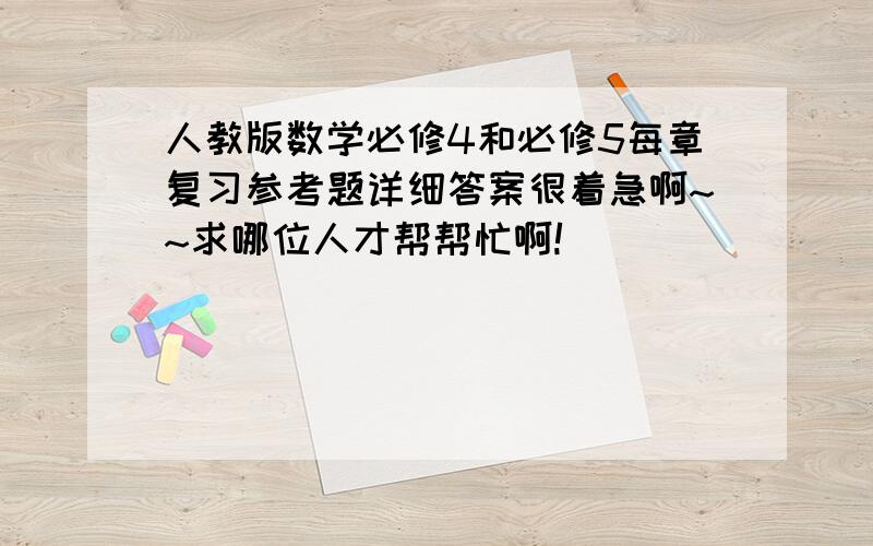 人教版数学必修4和必修5每章复习参考题详细答案很着急啊~~求哪位人才帮帮忙啊!