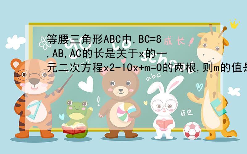 等腰三角形ABC中,BC=8,AB,AC的长是关于x的一元二次方程x2-10x+m=0的两根,则m的值是?正确答案是25或16,不太明白怎么算的,