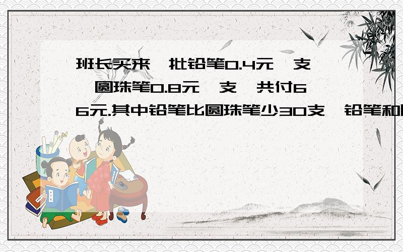 班长买来一批铅笔0.4元一支,圆珠笔0.8元一支,共付66元.其中铅笔比圆珠笔少30支,铅笔和圆珠笔各有多少支?