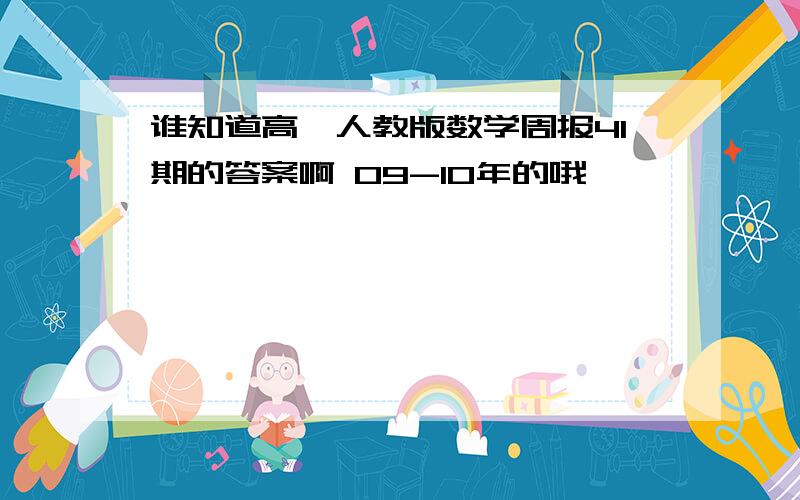 谁知道高一人教版数学周报41期的答案啊 09-10年的哦