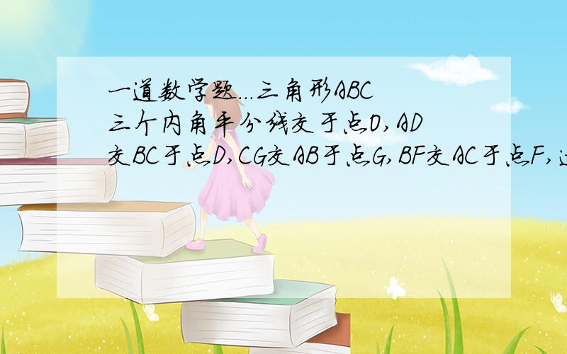 一道数学题...三角形ABC三个内角平分线交于点O,AD交BC于点D,CG交AB于点G,BF交AC于点F,过点O作OE⊥BC于点E求证：∠BOD=∠COE都过点o啊