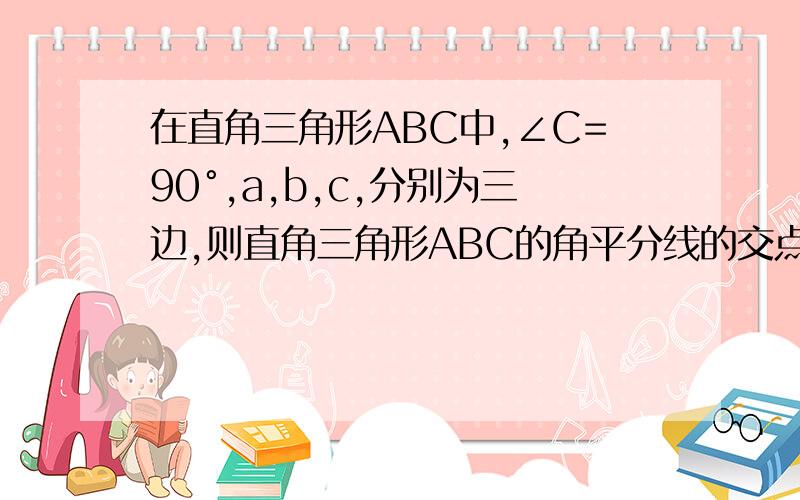 在直角三角形ABC中,∠C=90°,a,b,c,分别为三边,则直角三角形ABC的角平分线的交点到各边的距离为多少、