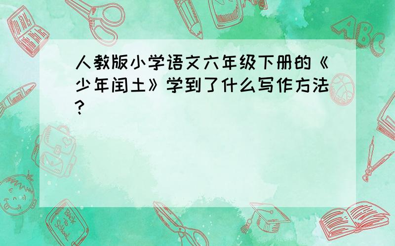 人教版小学语文六年级下册的《少年闰土》学到了什么写作方法?