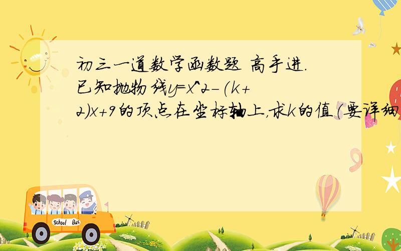 初三一道数学函数题 高手进.已知抛物线y=x^2-(k+2)x+9的顶点在坐标轴上，求k的值（要详细的过程）没学过对称轴公式还有顶点公式阿