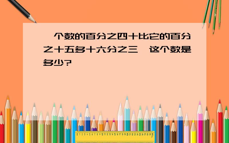 一个数的百分之四十比它的百分之十五多十六分之三,这个数是多少?