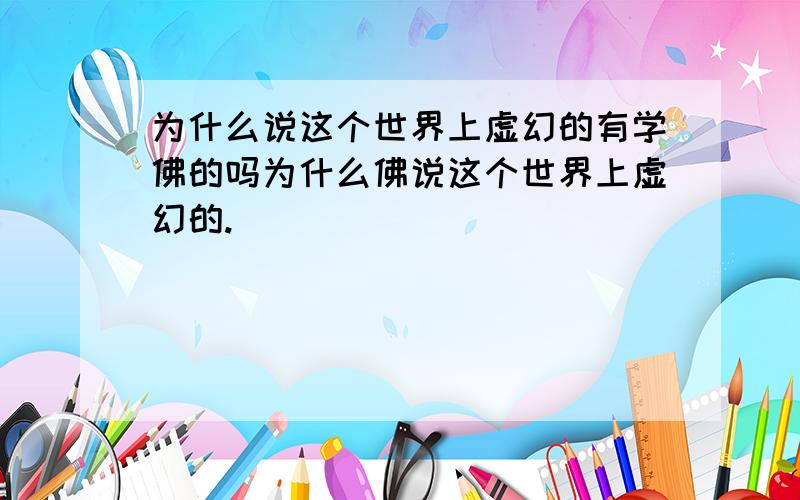 为什么说这个世界上虚幻的有学佛的吗为什么佛说这个世界上虚幻的.